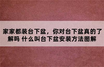 家家都装台下盆，你对台下盆真的了解吗 什么叫台下盆安装方法图解